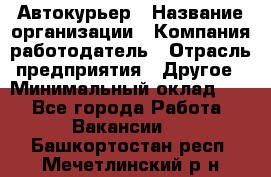 Автокурьер › Название организации ­ Компания-работодатель › Отрасль предприятия ­ Другое › Минимальный оклад ­ 1 - Все города Работа » Вакансии   . Башкортостан респ.,Мечетлинский р-н